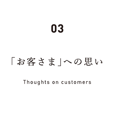 03 「お客さま」への思い Thoughts on customers