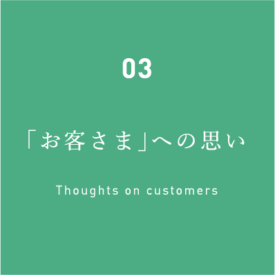03「お客さま」への思い Thoughts on customers