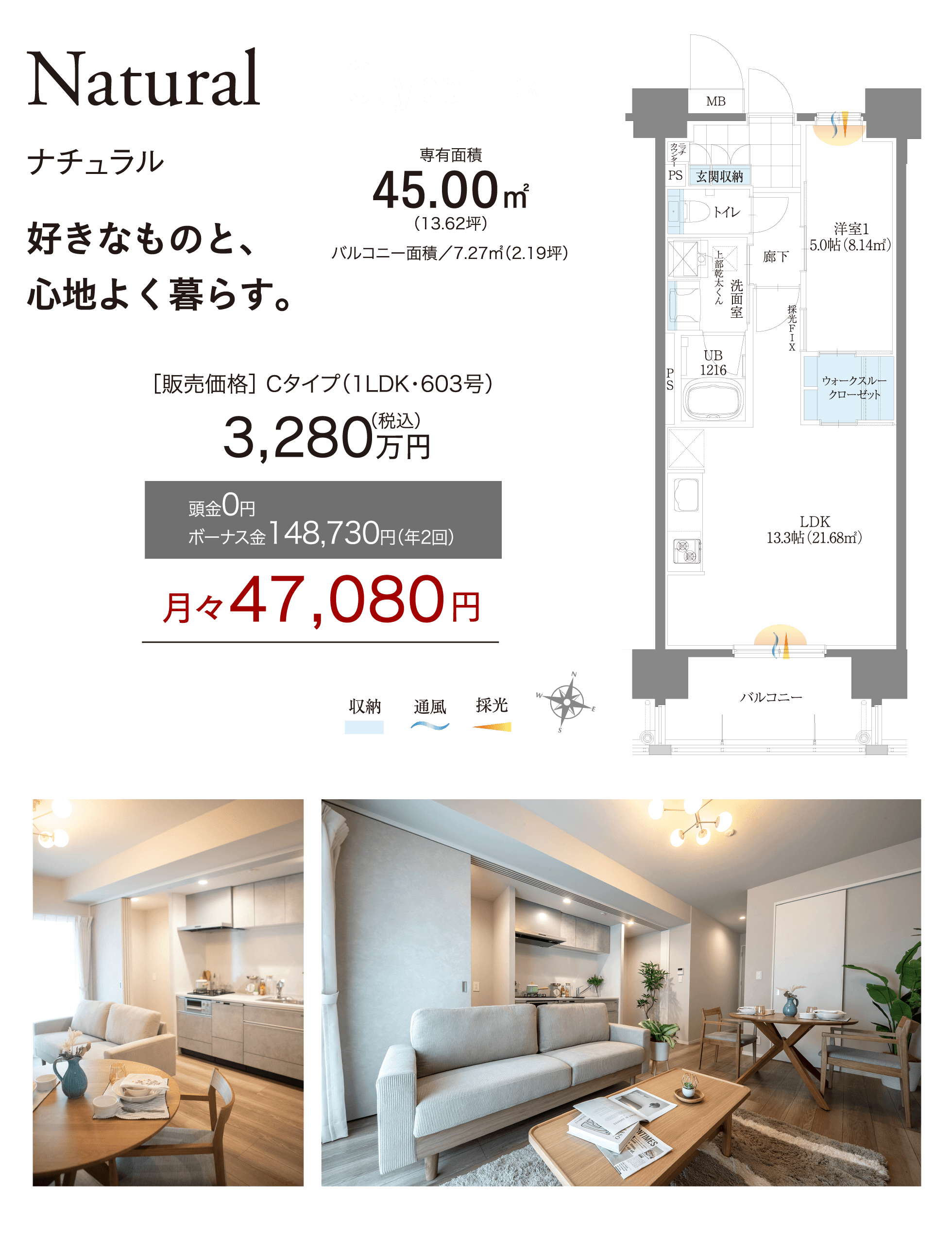 Natural(ナチュラル) Ctype 1LDK 好きなものと、心地よく暮らす。専有面積45.00㎡(13.62坪) バルコニー面積7.27㎡(2.19坪) 販売価格 Cタイプ(1LDK・603号)3,280万円(税込) 頭金0円 ボーナス金148,730円(年2回) 月々47,080円 間取り図とキッチン・リビングの内観写真