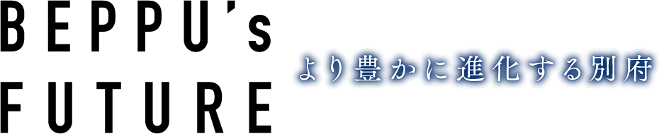 BEPPU’s FUTURE より豊かに進化する別府