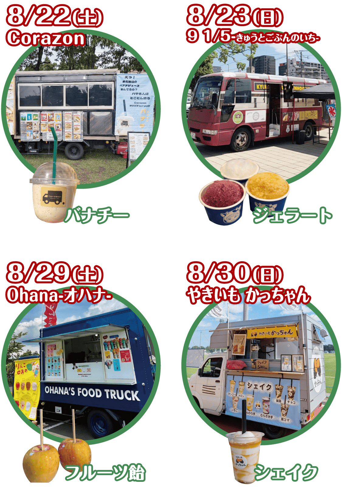 8/22(土) Corazon バナチー、8/23(日) 91/5-きゅうとごぶんのいち- ジェラート、8/29(土) Ohana-オハナ- フルーツ飴、8/30(日) やきいもかっちゃん シェイク